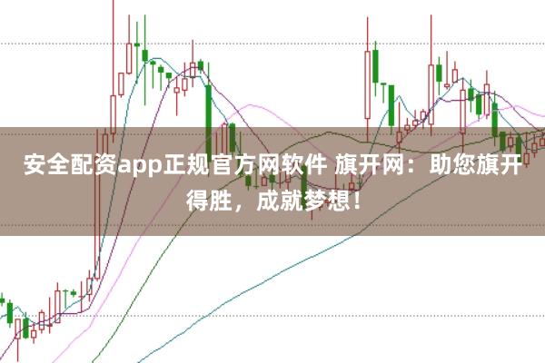 安全配资app正规官方网软件 旗开网：助您旗开得胜，成就梦想！
