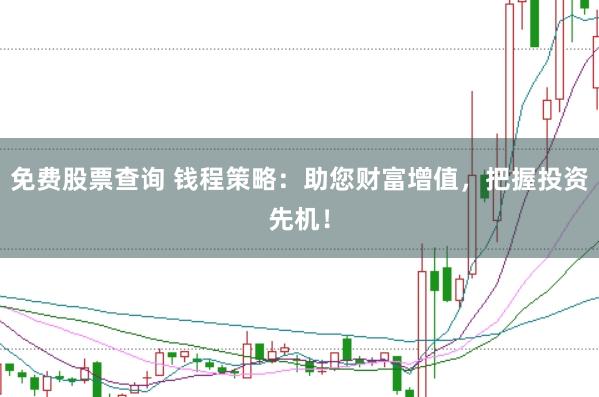 免费股票查询 钱程策略：助您财富增值，把握投资先机！