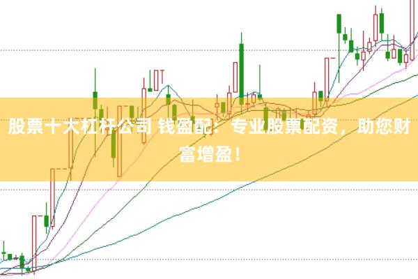 股票十大杠杆公司 钱盈配：专业股票配资，助您财富增盈！