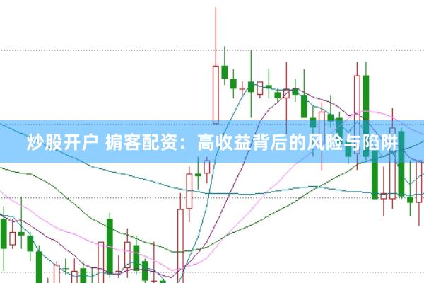 炒股开户 掮客配资：高收益背后的风险与陷阱