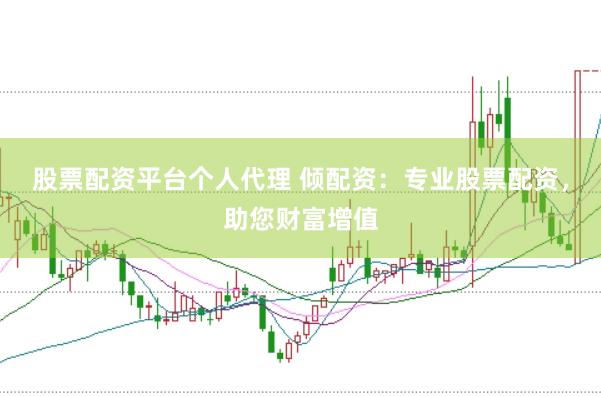 股票配资平台个人代理 倾配资：专业股票配资，助您财富增值