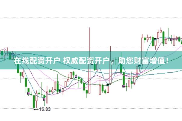 在线配资开户 权威配资开户，助您财富增值！