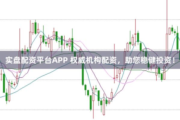 实盘配资平台APP 权威机构配资，助您稳健投资！