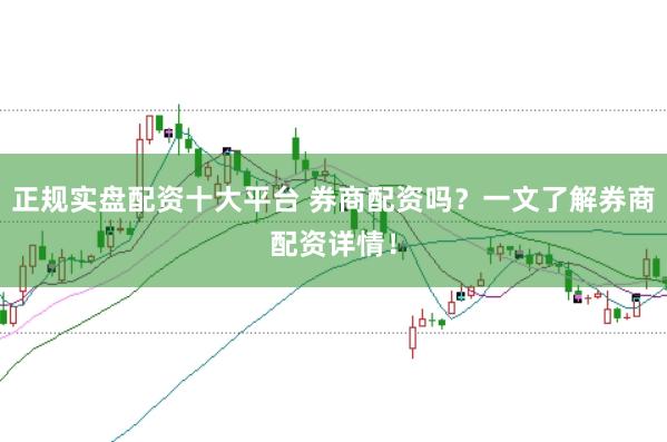 正规实盘配资十大平台 券商配资吗？一文了解券商配资详情！