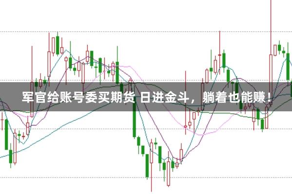 军官给账号委买期货 日进金斗，躺着也能赚！