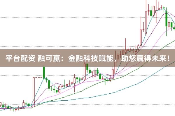 平台配资 融可赢：金融科技赋能，助您赢得未来！