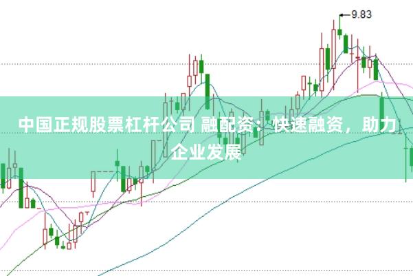 中国正规股票杠杆公司 融配资：快速融资，助力企业发展