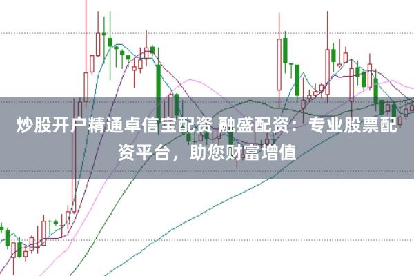 炒股开户精通卓信宝配资 融盛配资：专业股票配资平台，助您财富增值