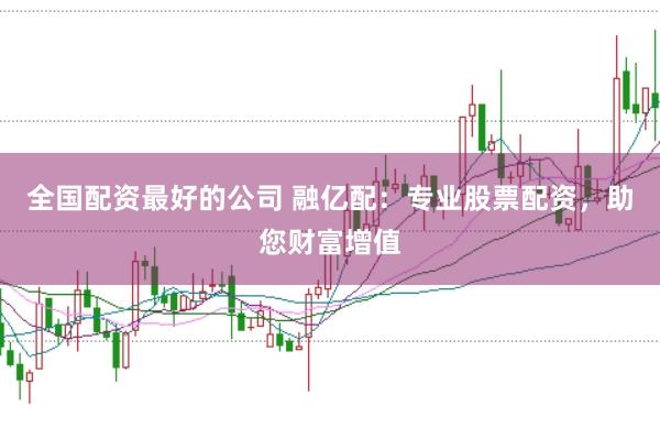 全国配资最好的公司 融亿配：专业股票配资，助您财富增值