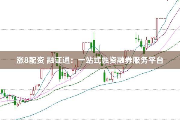 涨8配资 融证通:一站式融资融券服务平台