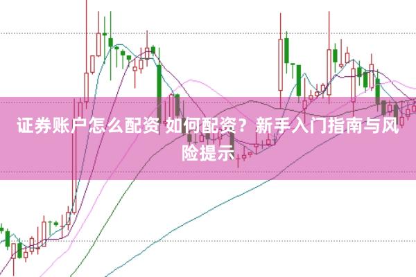 证券账户怎么配资 如何配资？新手入门指南与风险提示