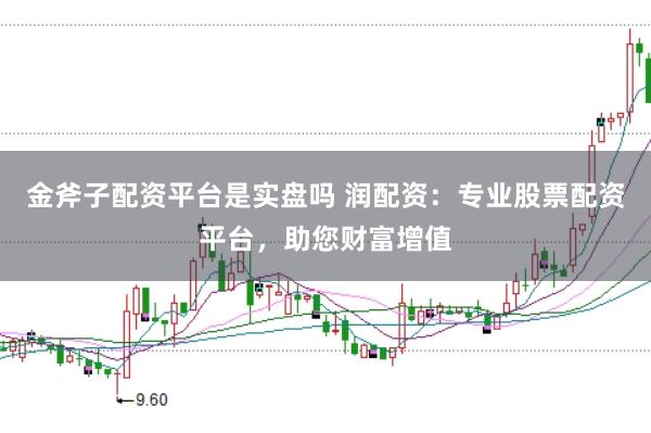 金斧子配资平台是实盘吗 润配资：专业股票配资平台，助您财富增值