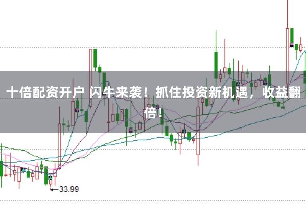 十倍配资开户 闪牛来袭！抓住投资新机遇，收益翻倍！