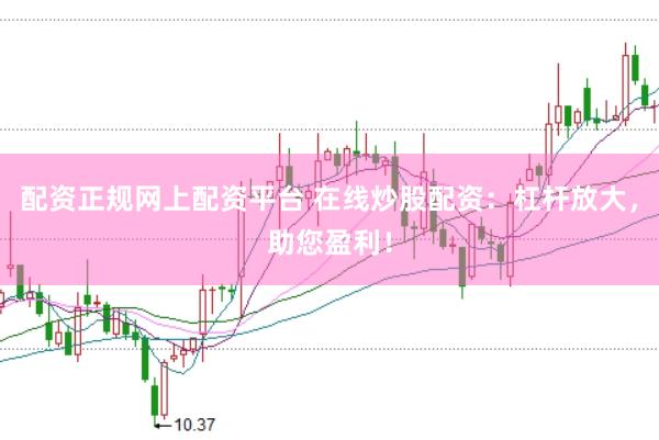 配资正规网上配资平台 在线炒股配资：杠杆放大，助您盈利！