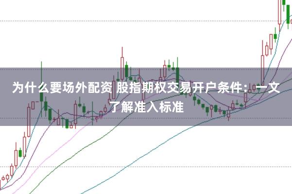 为什么要场外配资 股指期权交易开户条件：一文了解准入标准