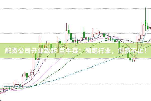 配资公司开业致辞 巨牛鑫：领跑行业，创新不止！