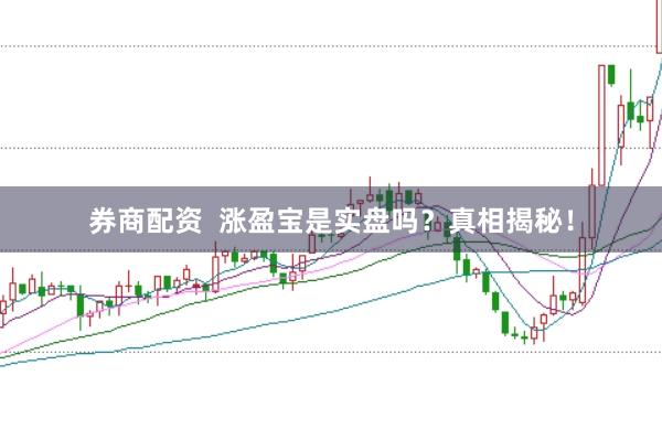 券商配资  涨盈宝是实盘吗？真相揭秘！