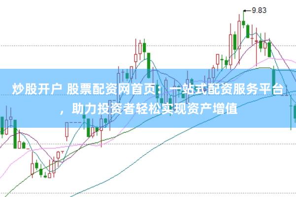 炒股开户 股票配资网首页：一站式配资服务平台，助力投资者轻松实现资产增值