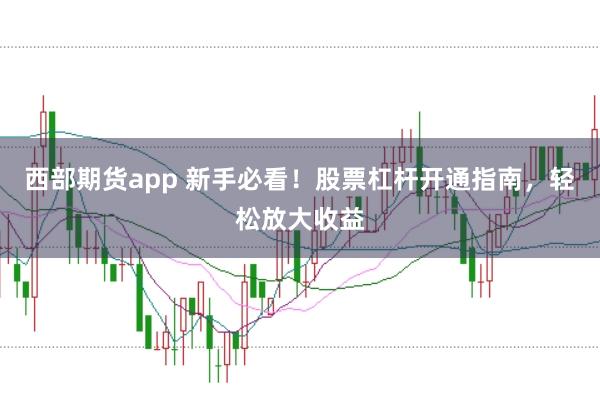 西部期货app 新手必看！股票杠杆开通指南，轻松放大收益