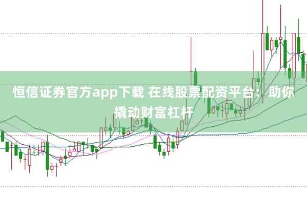 恒信证券官方app下载 在线股票配资平台:助你撬动财富杠杆