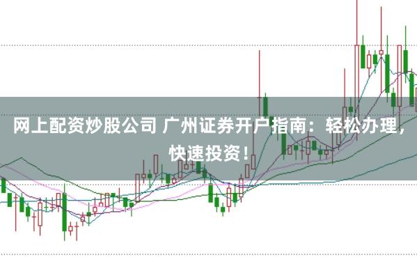 网上配资炒股公司 广州证券开户指南：轻松办理，快速投资！