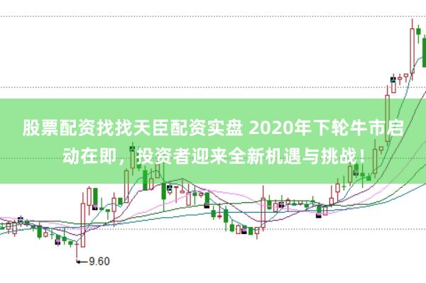 股票配资找找天臣配资实盘 2020年下轮牛市启动在即，投资者迎来全新机遇与挑战！