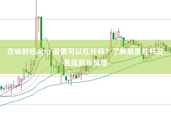 百味财经app 股票可以杠杆吗？了解股票杠杆交易规则与风险