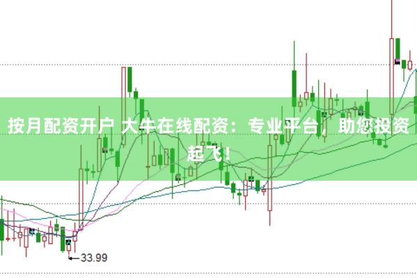 按月配资开户 大牛在线配资：专业平台，助您投资起飞！