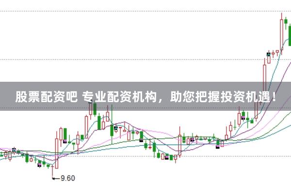 股票配资吧 专业配资机构，助您把握投资机遇！