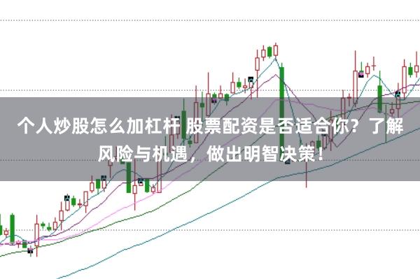 个人炒股怎么加杠杆 股票配资是否适合你？了解风险与机遇，做出明智决策！