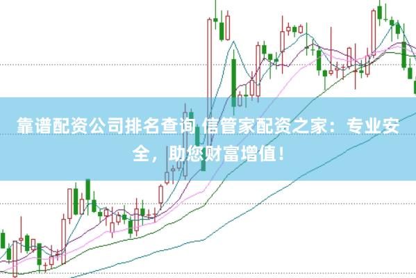 靠谱配资公司排名查询 信管家配资之家：专业安全，助您财富增值！