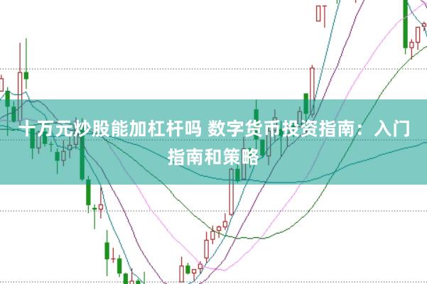 十万元炒股能加杠杆吗 数字货币投资指南：入门指南和策略
