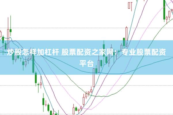 炒股怎样加杠杆 股票配资之家网：专业股票配资平台