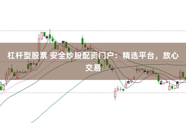 杠杆型股票 安全炒股配资门户：精选平台，放心交易