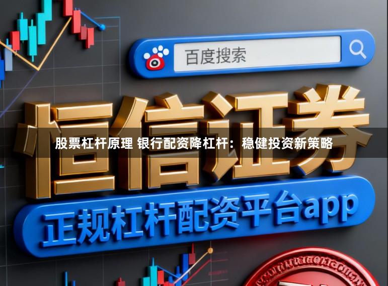 股票杠杆原理 银行配资降杠杆：稳健投资新策略