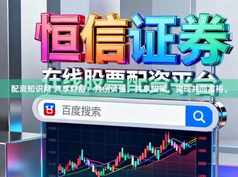 配资知识网 共享财富：共创价值，共享成果，实现共同富裕。