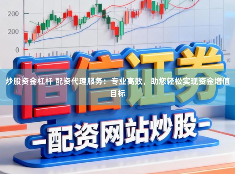 炒股资金杠杆 配资代理服务：专业高效，助您轻松实现资金增值目标