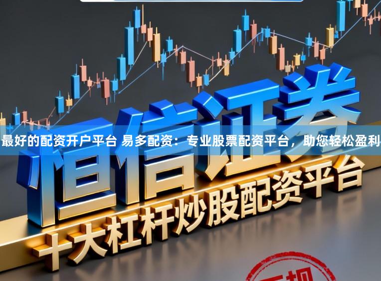 最好的配资开户平台 易多配资：专业股票配资平台，助您轻松盈利
